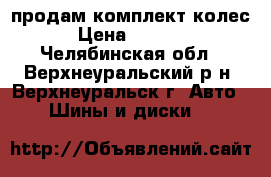 продам комплект колес › Цена ­ 4 000 - Челябинская обл., Верхнеуральский р-н, Верхнеуральск г. Авто » Шины и диски   